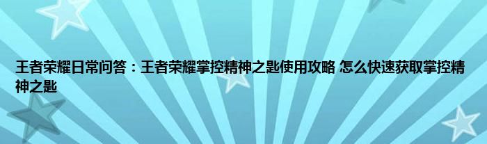 王者荣耀日常问答：王者荣耀掌控精神之匙使用攻略 怎么快速获取掌控精神之匙