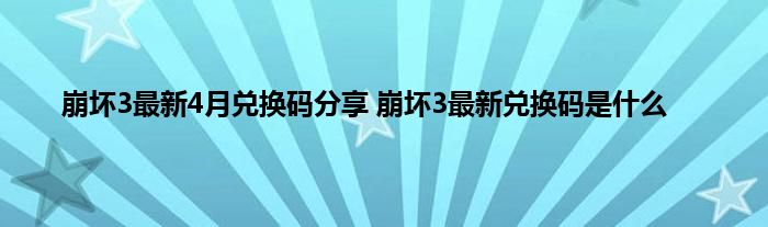 崩坏3最新4月兑换码分享 崩坏3最新兑换码是什么