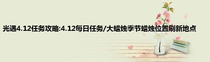 光遇4.12任务攻略:4.12每日任务/大蜡烛季节蜡烛位置刷新地点