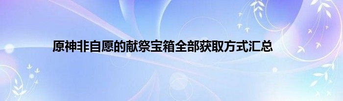 原神非自愿的献祭宝箱全部获取方式汇总