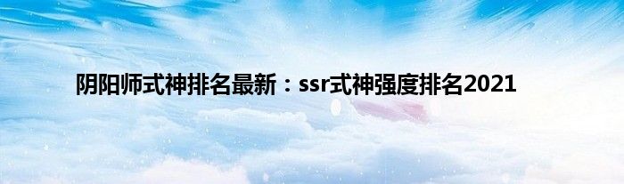 阴阳师式神排名最新：ssr式神强度排名2021