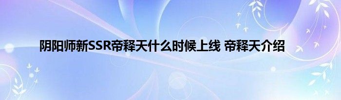 阴阳师新SSR帝释天什么时候上线 帝释天介绍