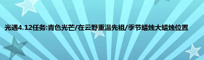 光遇4.12任务:青色光芒/在云野重温先祖/季节蜡烛大蜡烛位置