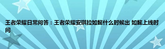 王者荣耀日常问答：王者荣耀安琪拉如懿什么时候出 如懿上线时间