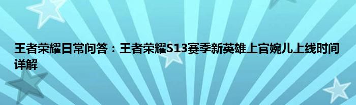 王者荣耀日常问答：王者荣耀S13赛季新英雄上官婉儿上线时间详解