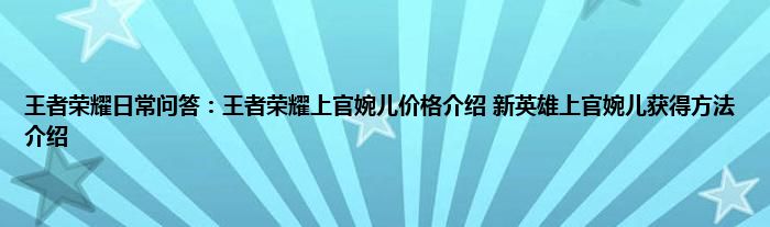 王者荣耀日常问答：王者荣耀上官婉儿价格介绍 新英雄上官婉儿获得方法介绍