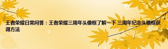 王者荣耀日常问答：王者荣耀三周年头像框了解一下 三周年纪念头像框获得方法