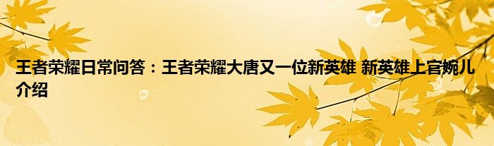 王者荣耀日常问答：王者荣耀大唐又一位新英雄 新英雄上官婉儿介绍