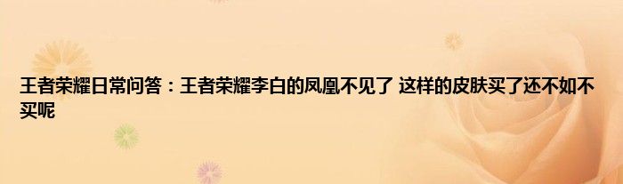 王者荣耀日常问答：王者荣耀李白的凤凰不见了 这样的皮肤买了还不如不买呢