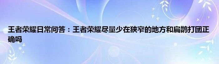 王者荣耀日常问答：王者荣耀尽量少在狭窄的地方和扁鹊打团正确吗