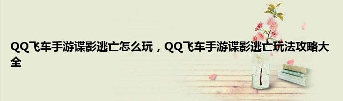 QQ飞车手游谍影逃亡怎么玩，QQ飞车手游谍影逃亡玩法攻略大全