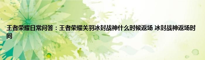 王者荣耀日常问答：王者荣耀关羽冰封战神什么时候返场 冰封战神返场时间