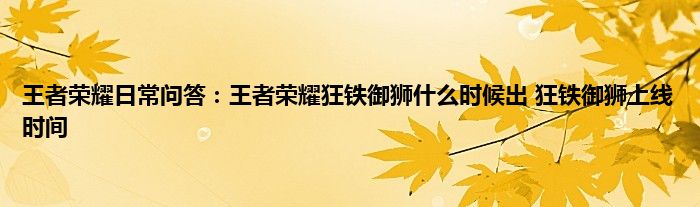 王者荣耀日常问答：王者荣耀狂铁御狮什么时候出 狂铁御狮上线时间