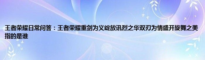 王者荣耀日常问答：王者荣耀重剑为义绽放讯烈之华双刃为情盛开旋舞之美指的是谁