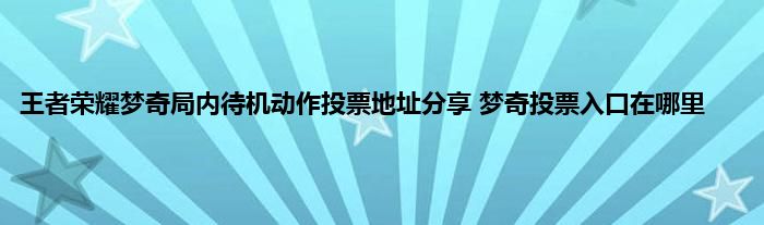 王者荣耀梦奇局内待机动作投票地址分享 梦奇投票入口在哪里