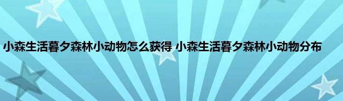 小森生活暮夕森林小动物怎么获得 小森生活暮夕森林小动物分布