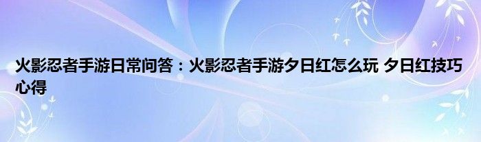 火影忍者手游日常问答：火影忍者手游夕日红怎么玩 夕日红技巧心得