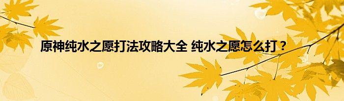 原神纯水之愿打法攻略大全 纯水之愿怎么打？