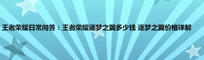 王者荣耀日常问答：王者荣耀逐梦之翼多少钱 逐梦之翼价格详解