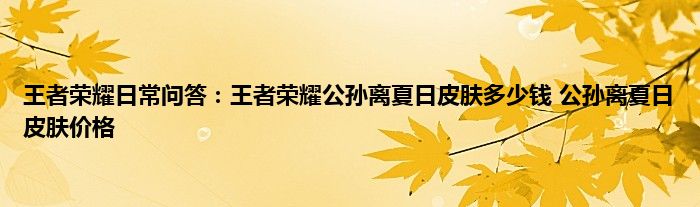 王者荣耀日常问答：王者荣耀公孙离夏日皮肤多少钱 公孙离夏日皮肤价格