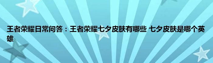 王者荣耀日常问答：王者荣耀七夕皮肤有哪些 七夕皮肤是哪个英雄