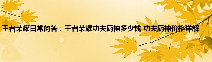 王者荣耀日常问答：王者荣耀功夫厨神多少钱 功夫厨神价格详解