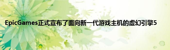 EpicGames正式宣布了面向新一代游戏主机的虚幻引擎5