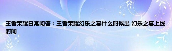 王者荣耀日常问答：王者荣耀幻乐之宴什么时候出 幻乐之宴上线时间