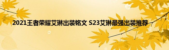 2021王者荣耀艾琳出装铭文 S23艾琳最强出装推荐