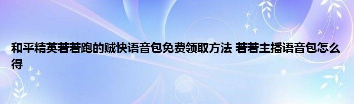 和平精英若若跑的贼快语音包免费领取方法 若若主播语音包怎么得