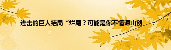 进击的巨人结局“烂尾？可能是你不懂谏山创