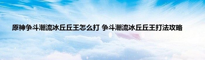 原神争斗潮流冰丘丘王怎么打 争斗潮流冰丘丘王打法攻略