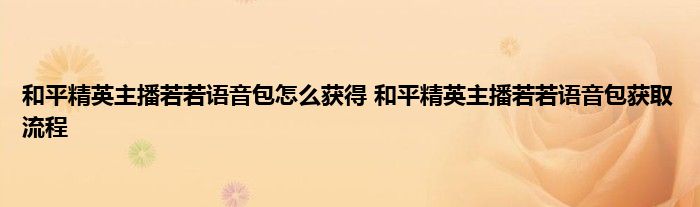 和平精英主播若若语音包怎么获得 和平精英主播若若语音包获取流程