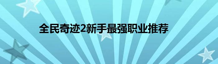 全民奇迹2新手最强职业推荐