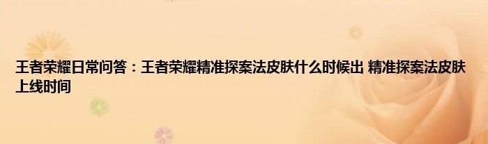 王者荣耀日常问答：王者荣耀精准探案法皮肤什么时候出 精准探案法皮肤上线时间