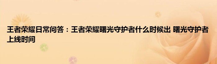 王者荣耀日常问答：王者荣耀曙光守护者什么时候出 曙光守护者上线时间