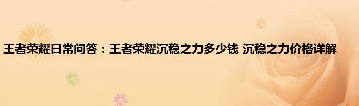 王者荣耀日常问答：王者荣耀沉稳之力多少钱 沉稳之力价格详解