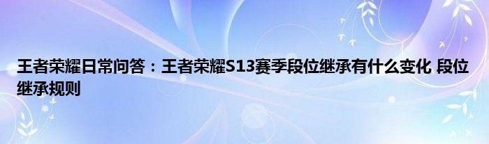 王者荣耀日常问答：王者荣耀S13赛季段位继承有什么变化 段位继承规则