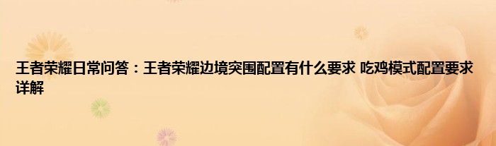 王者荣耀日常问答：王者荣耀边境突围配置有什么要求 吃鸡模式配置要求详解