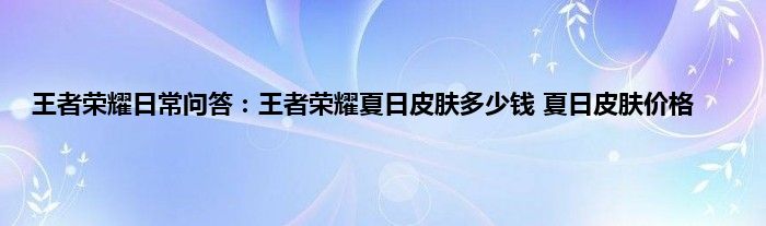 王者荣耀日常问答：王者荣耀夏日皮肤多少钱 夏日皮肤价格