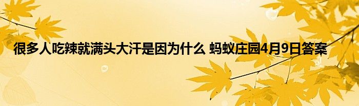 很多人吃辣就满头大汗是因为什么 蚂蚁庄园4月9日答案