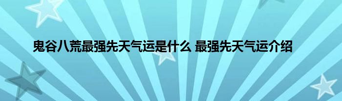 鬼谷八荒最强先天气运是什么 最强先天气运介绍