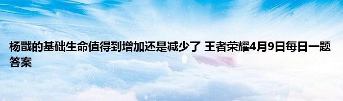 杨戬的基础生命值得到增加还是减少了 王者荣耀4月9日每日一题答案