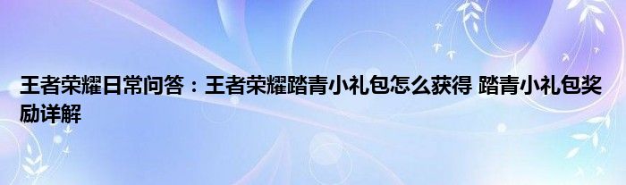 王者荣耀日常问答：王者荣耀踏青小礼包怎么获得 踏青小礼包奖励详解