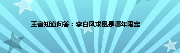 王者知道问答：李白凤求凰是哪年限定