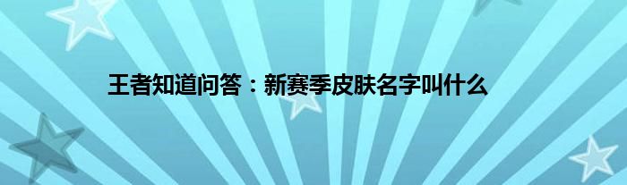 王者知道问答：新赛季皮肤名字叫什么