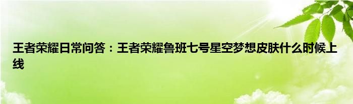 王者荣耀日常问答：王者荣耀鲁班七号星空梦想皮肤什么时候上线