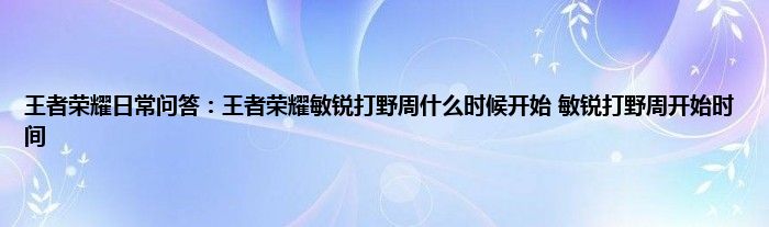 王者荣耀日常问答：王者荣耀敏锐打野周什么时候开始 敏锐打野周开始时间