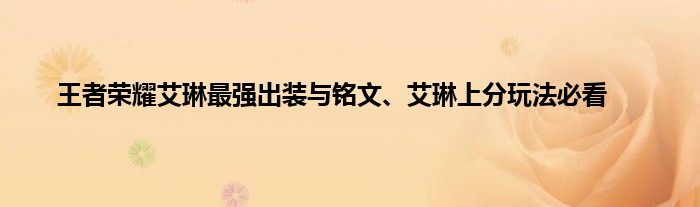 王者荣耀艾琳最强出装与铭文、艾琳上分玩法必看