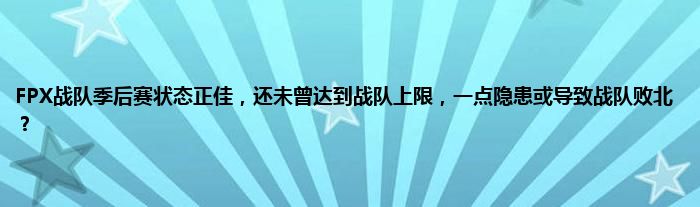 FPX战队季后赛状态正佳，还未曾达到战队上限，一点隐患或导致战队败北？